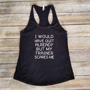 I Would Have Quite Already But My Trainer Scares me - Workout Shirt